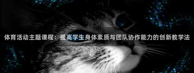 尊龙官方正版app代理：体育活动主题课程：提高学生身