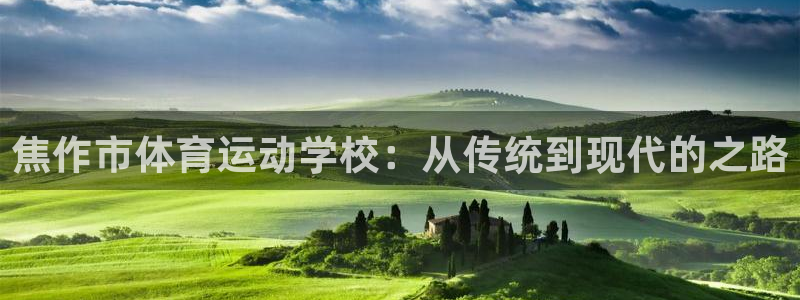尊龙官网下载平台注册：焦作市体育运动学校：从传统到现