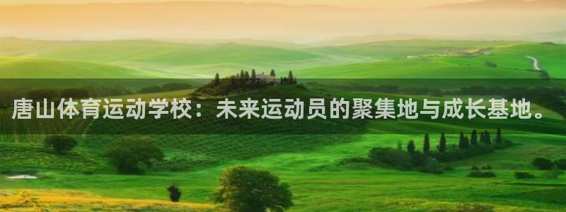 尊龙官网下载平台注册：唐山体育运动学校：未来运动员的