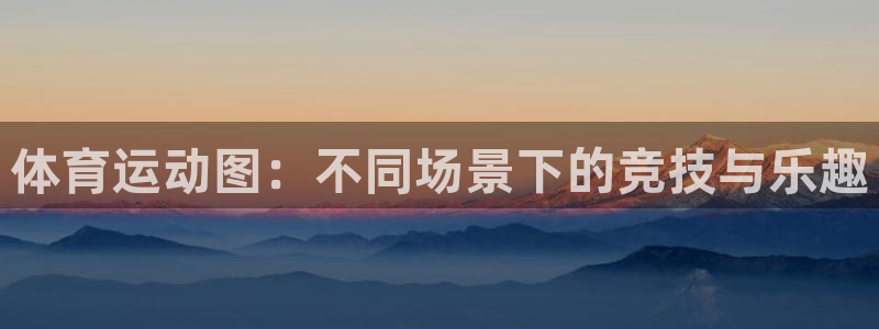 海南尊龙官网下载：体育运动图：不同场景下的竞技与乐趣