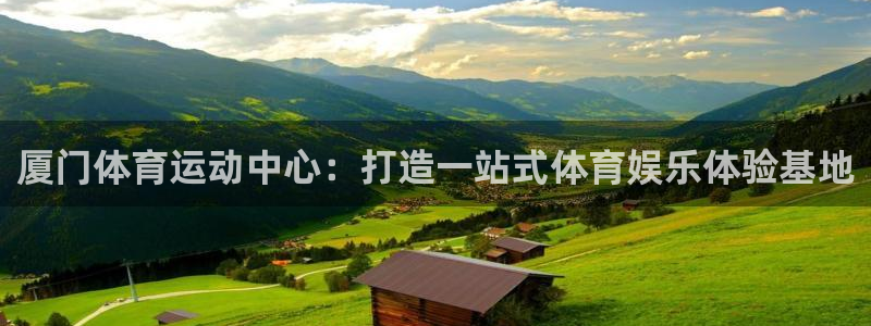 尊龙官网下载平台注册要钱吗是真的吗：厦门体育运动中心：打造一
