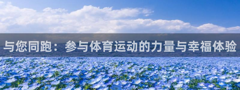尊龙官网下载联系电话：与您同跑：参与体育运动的力量与幸福体验