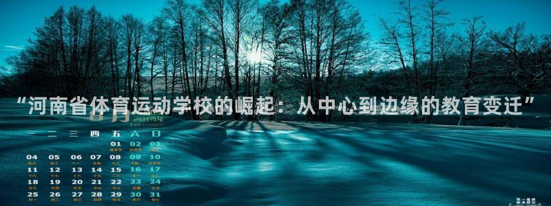 尊龙官网下载招商电话是多少：“河南省体育运动学校的崛起：从中