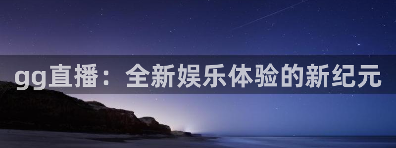 河豚体育直播app：gg直播：全新娱乐体验的新纪元